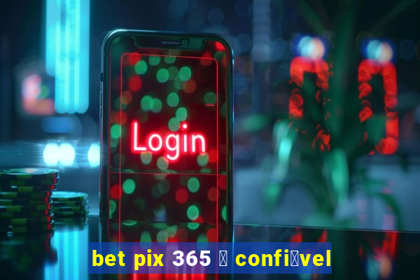 bet pix 365 茅 confi谩vel