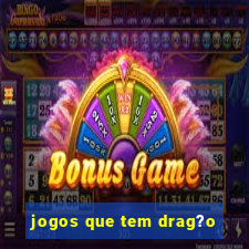 jogos que tem drag?o