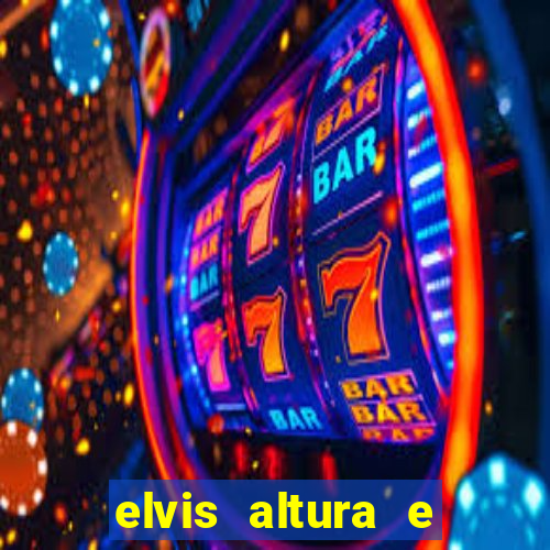 elvis altura e peso elvis bugalu altura e