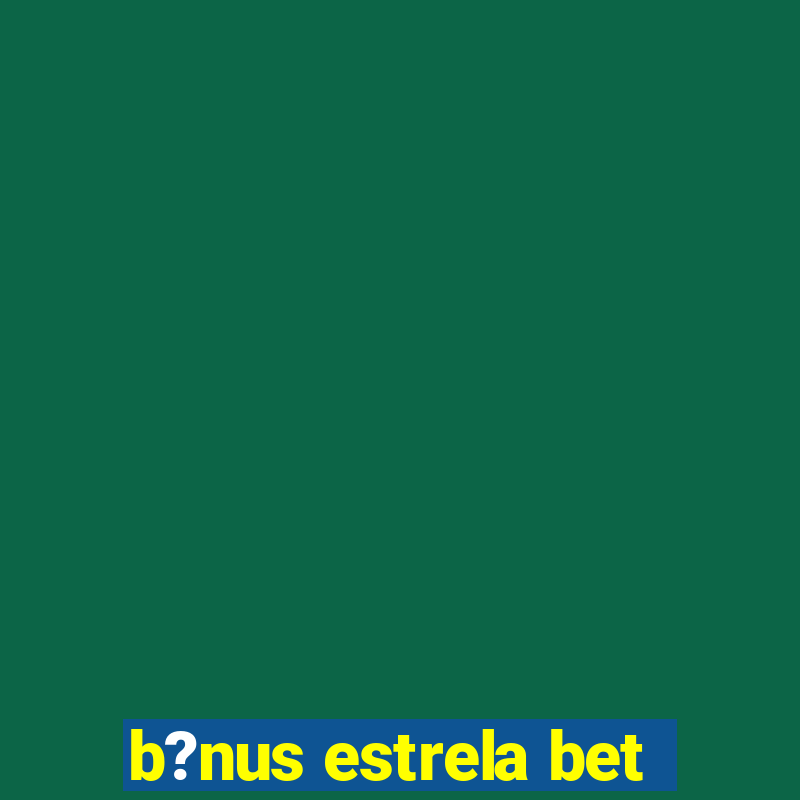 b?nus estrela bet