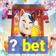 ? bet