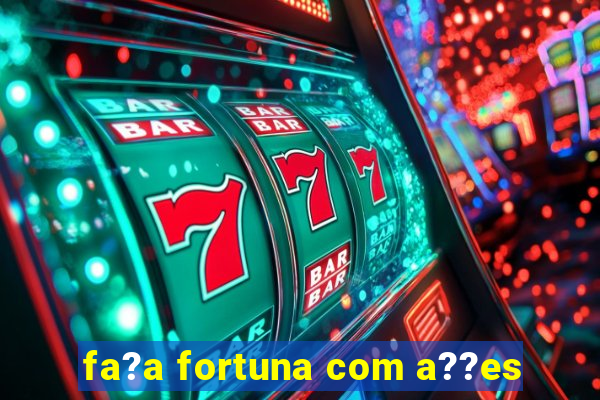 fa?a fortuna com a??es