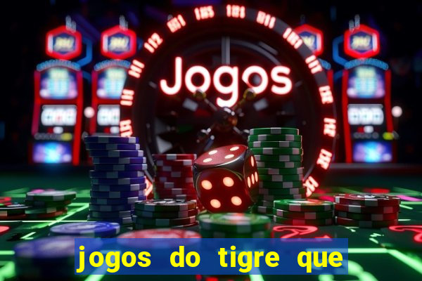 jogos do tigre que ganha dinheiro