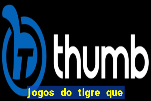 jogos do tigre que ganha dinheiro