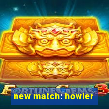 new match: howler