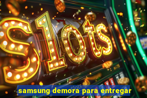 samsung demora para entregar