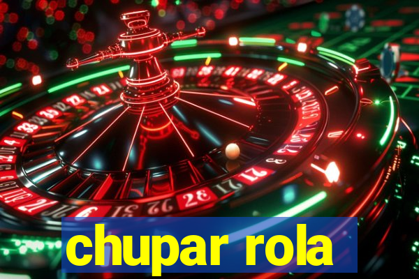 chupar rola