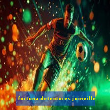 fortuna detectores joinville