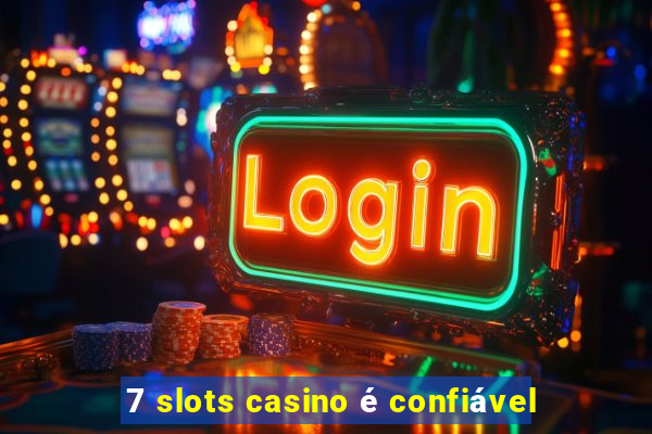 7 slots casino é confiável