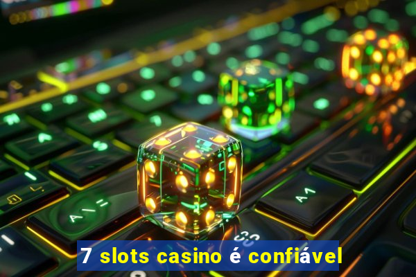 7 slots casino é confiável