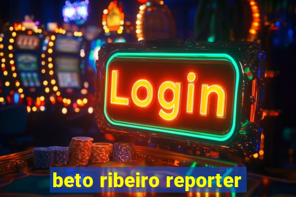 beto ribeiro reporter