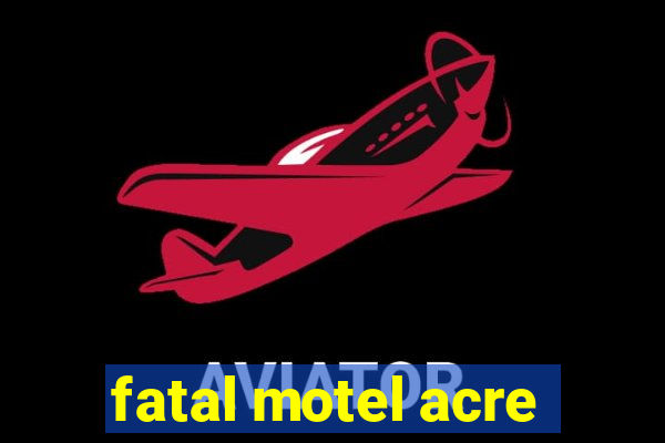 fatal motel acre