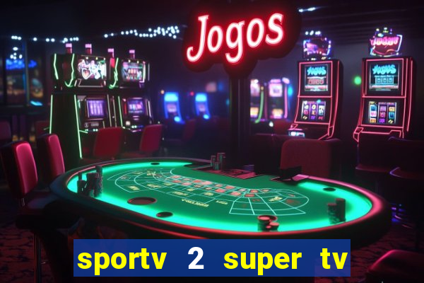 sportv 2 super tv ao vivo