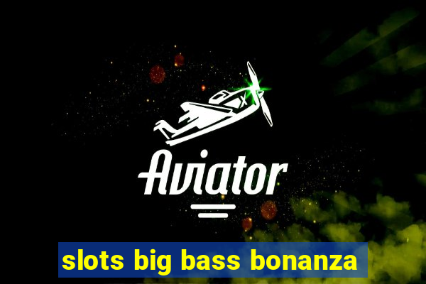 slots big bass bonanza