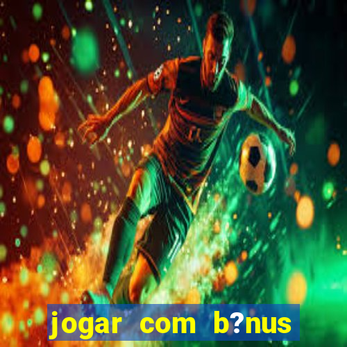 jogar com b?nus cassino pix