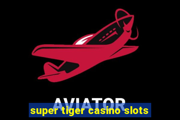 super tiger casino slots