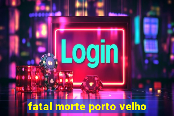 fatal morte porto velho