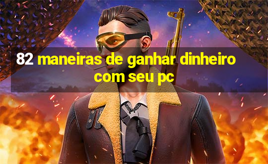 82 maneiras de ganhar dinheiro com seu pc