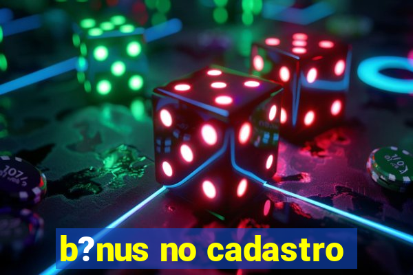 b?nus no cadastro