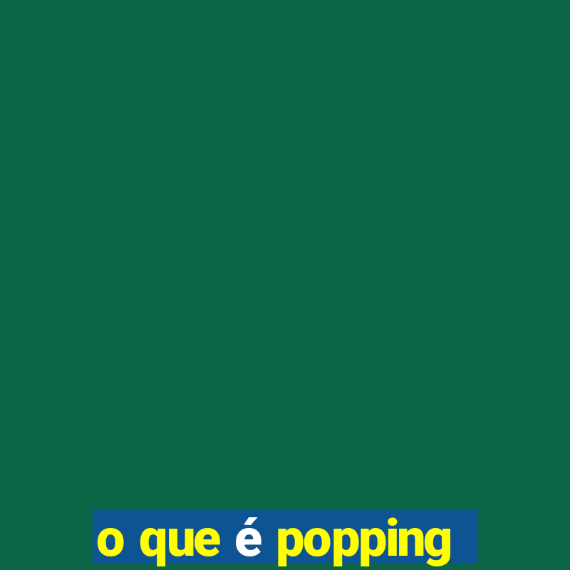 o que é popping