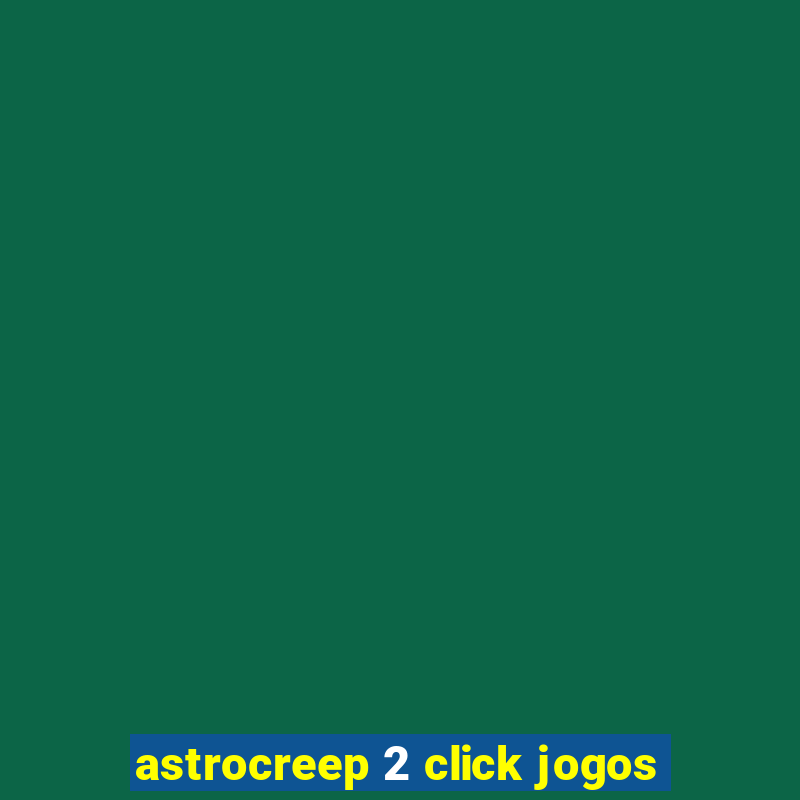 astrocreep 2 click jogos