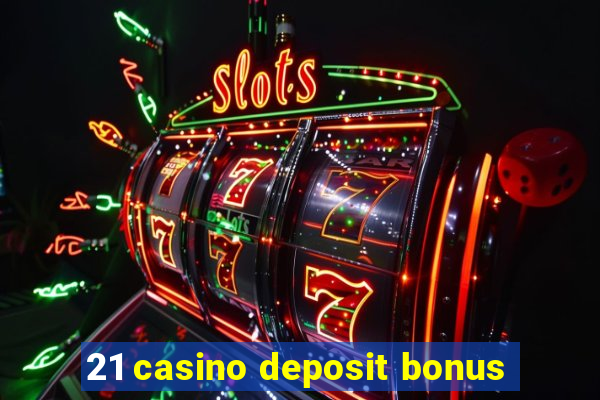 21 casino deposit bonus