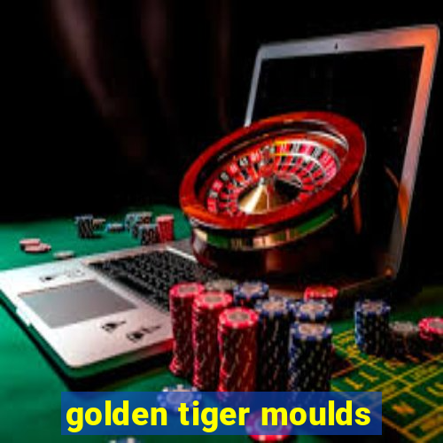 golden tiger moulds