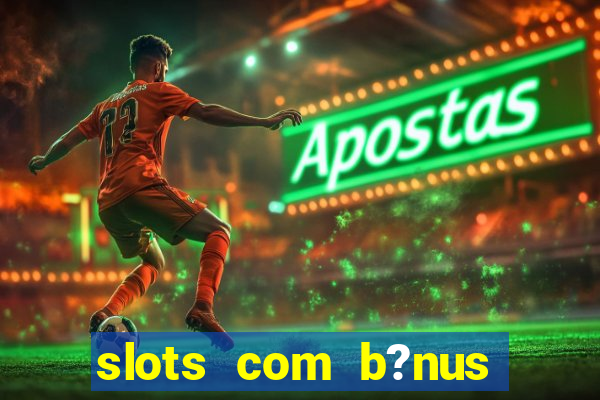 slots com b?nus grátis no cadastro