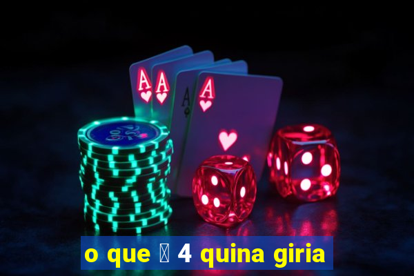 o que 茅 4 quina giria