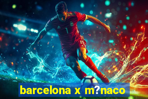 barcelona x m?naco