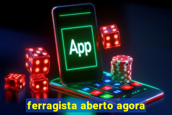 ferragista aberto agora