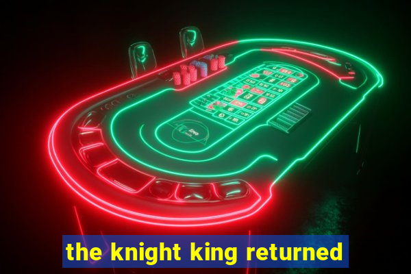 the knight king returned