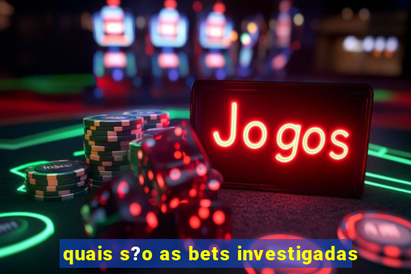 quais s?o as bets investigadas