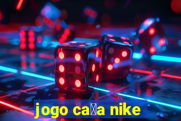 jogo ca莽a nike