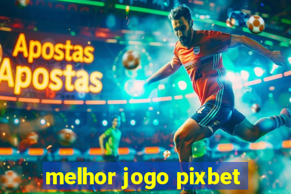 melhor jogo pixbet