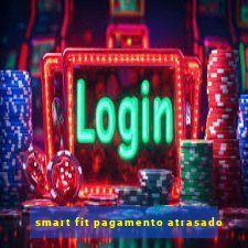 smart fit pagamento atrasado