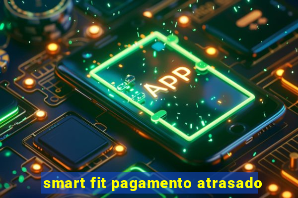 smart fit pagamento atrasado