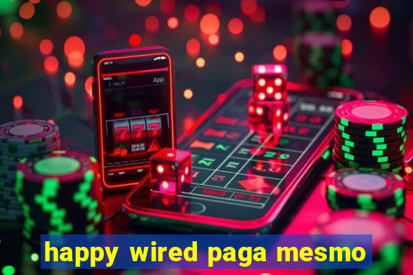 happy wired paga mesmo