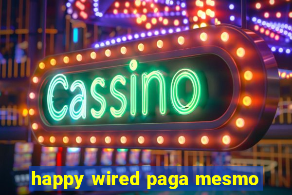 happy wired paga mesmo