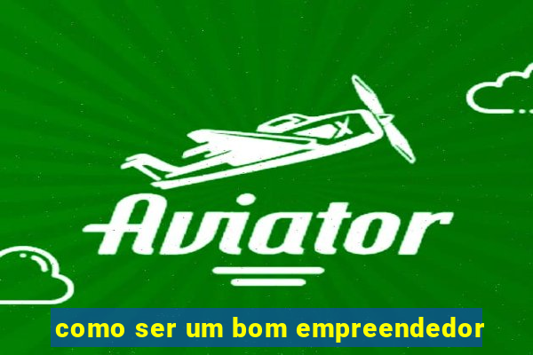 como ser um bom empreendedor