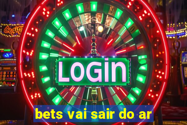 bets vai sair do ar