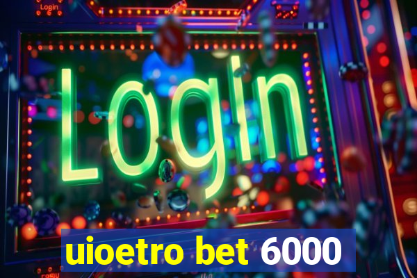 uioetro bet 6000