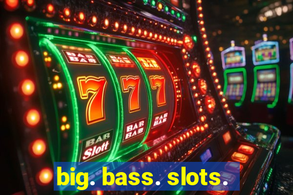 big. bass. slots.