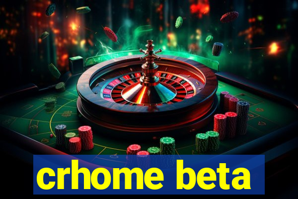 crhome beta