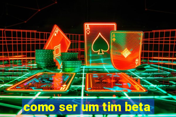 como ser um tim beta