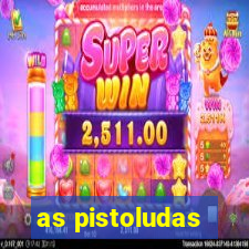 as pistoludas