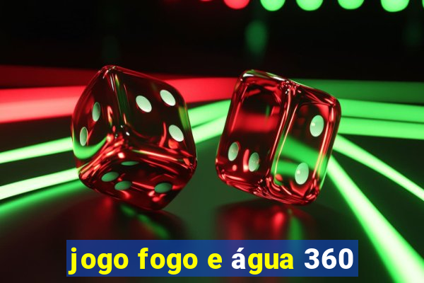 jogo fogo e água 360