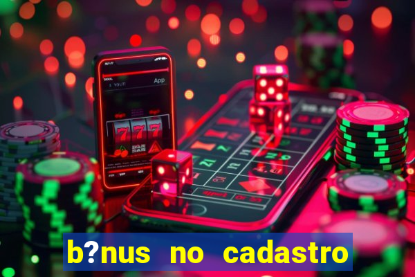 b?nus no cadastro sem deposito