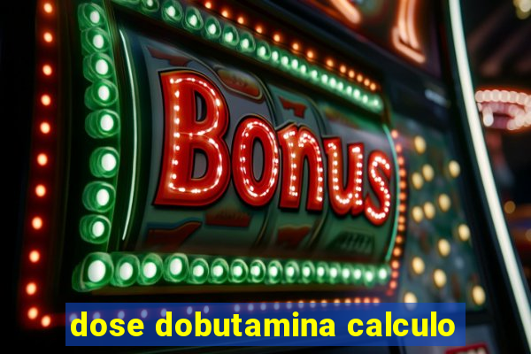 dose dobutamina calculo