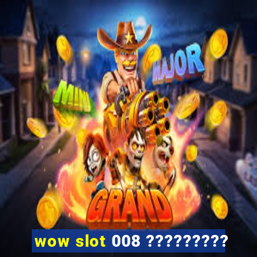 wow slot 008 ?????????